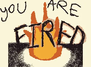 i think you’re fired, my dude