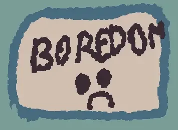 boredom..