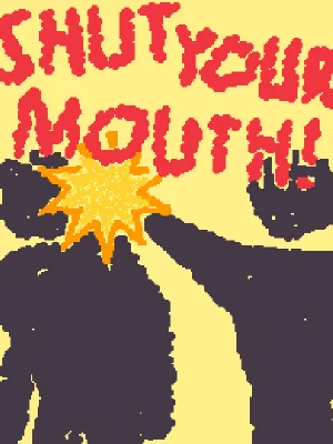 SHUT YOUR MOUTH!