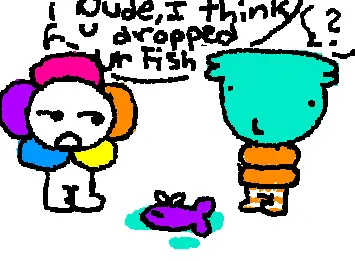 Finn I think you dropped ur fish